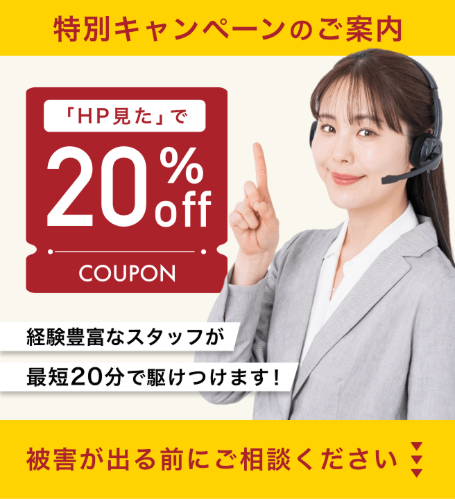 特別キャンペーンのご案内「HP見た」で20％OFF！経験豊富なスタッフが最短20分で駆けつけます！被害が出る前にご相談ください